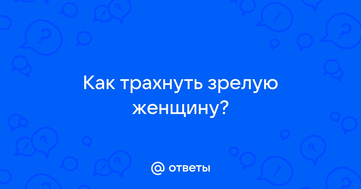 Как молодому парню соблазнить зрелую женщину?