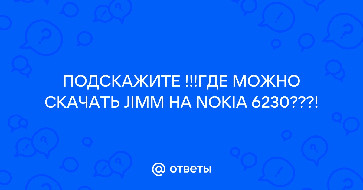 Ответы Mail.Ru: ПОДСКАЖИТЕ !!!ГДЕ МОЖНО СКАЧАТЬ JIMM НА NOKIA 6230???!