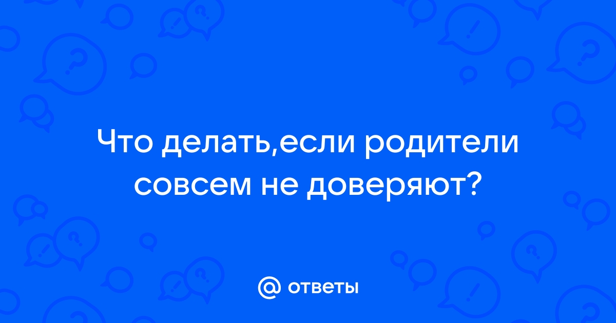 Если родители тебе не доверяют