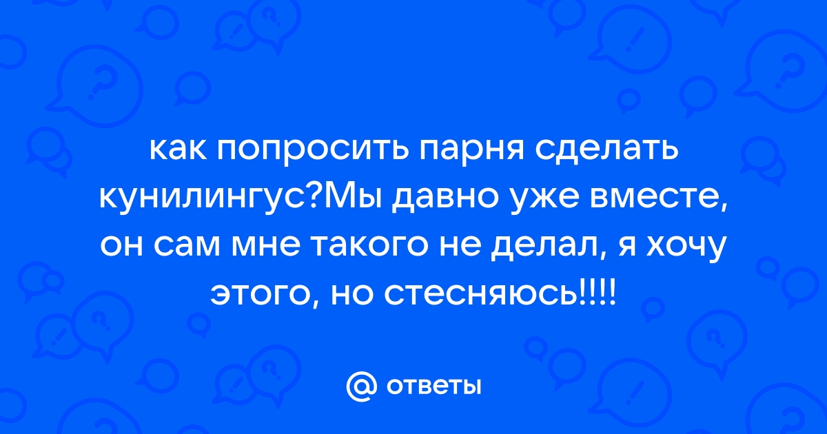 Попросила сделать кунилингус. Эксклюзивная коллекция русского порно на patriotcentr38.ru