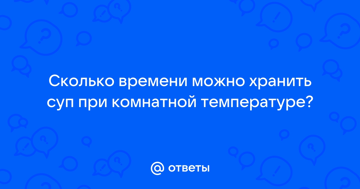 Сколько и как хранить суп: в холодильнике, при комнатной температуре, в термосе