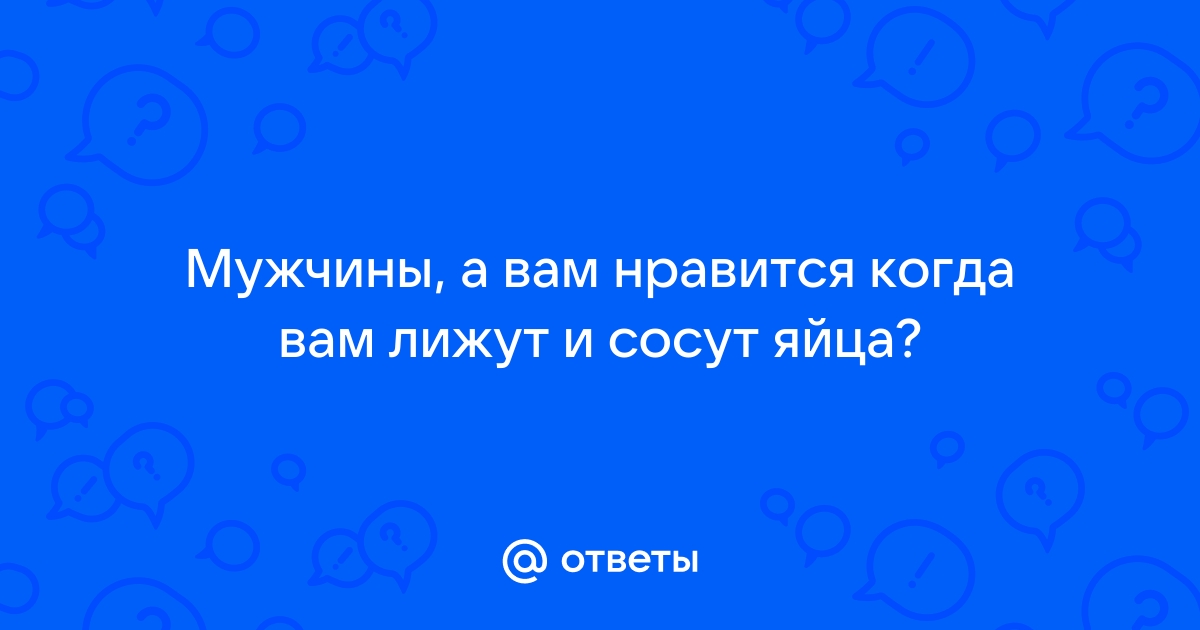 Как ласкать яички: советы реальных мужчин