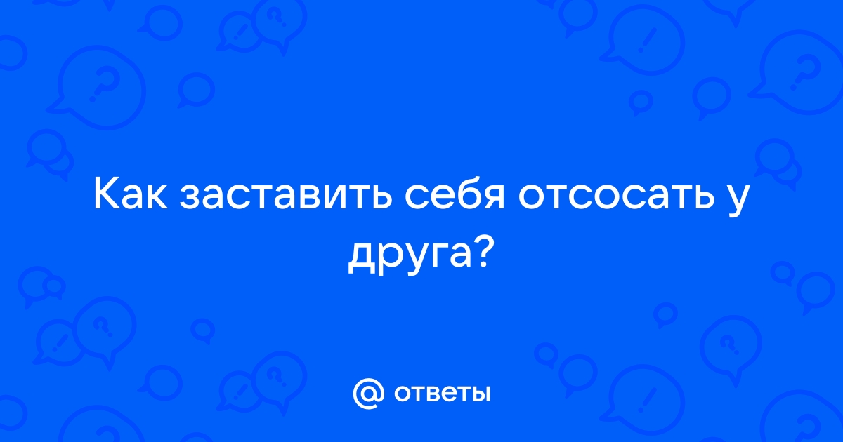 Найдены истории: «Отсос лучшему другу» – Читать