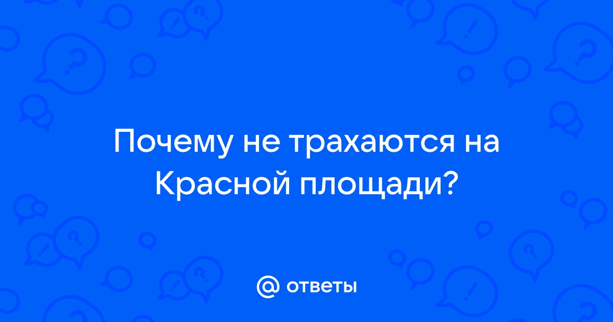 Не надо заниматься сексом на красной площади!