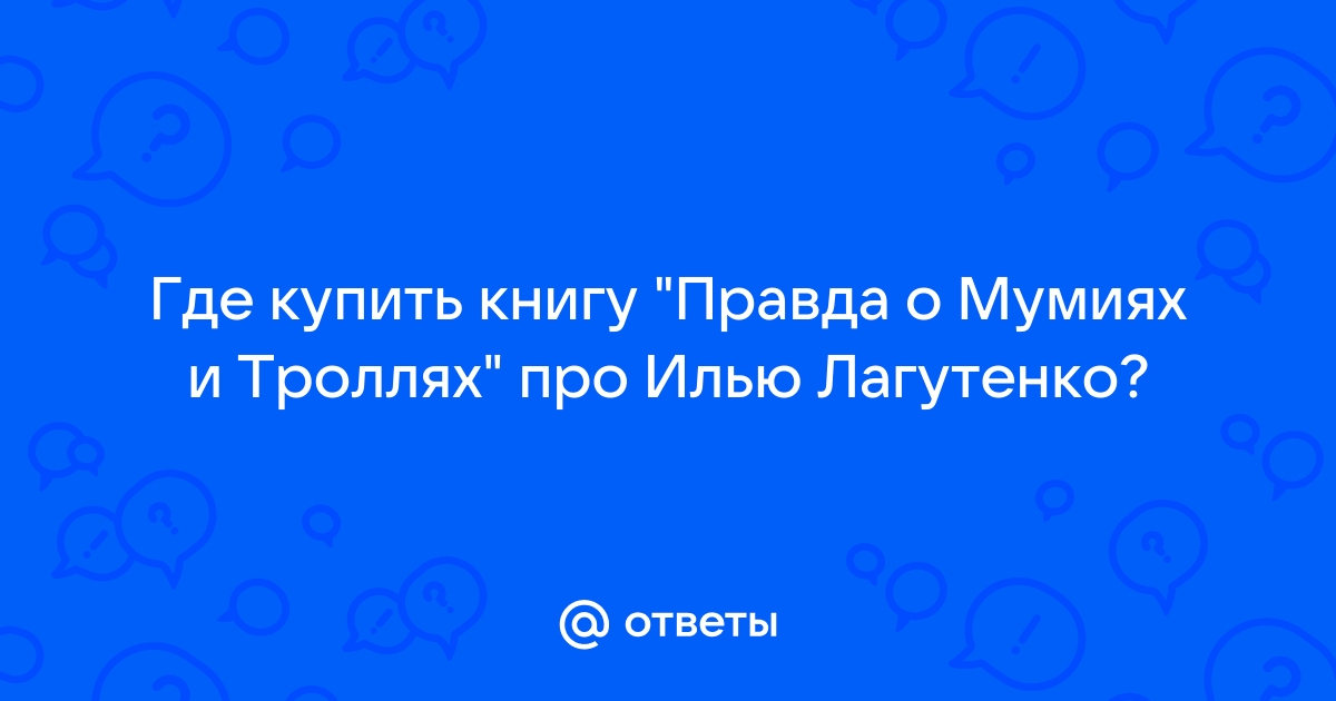 Ответы Где купить книгу Правда о Мумиях и Троллях про Илью