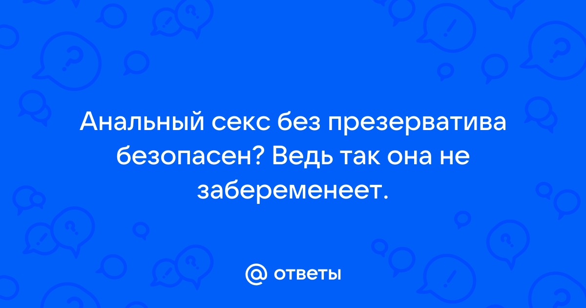 Секс: опасен ли анальный секс без защиты