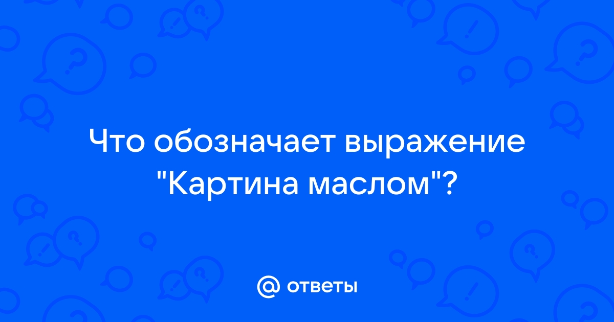 Что за выражение картина маслом