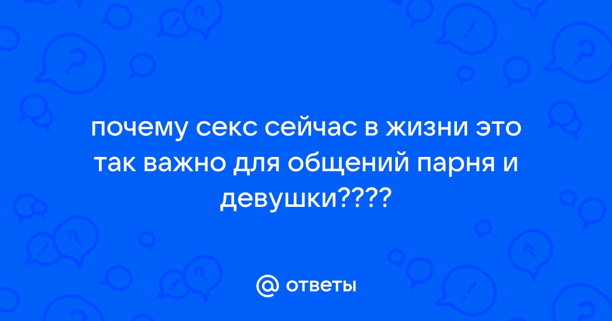 Ответы Mailru: почему секс сейчас в жизни это так важно для общений