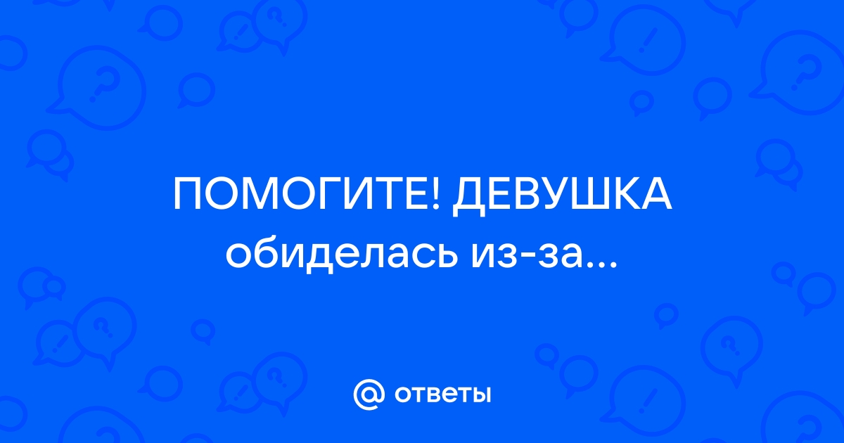 Если девушка обиделась: что делать, причины, полезные советы