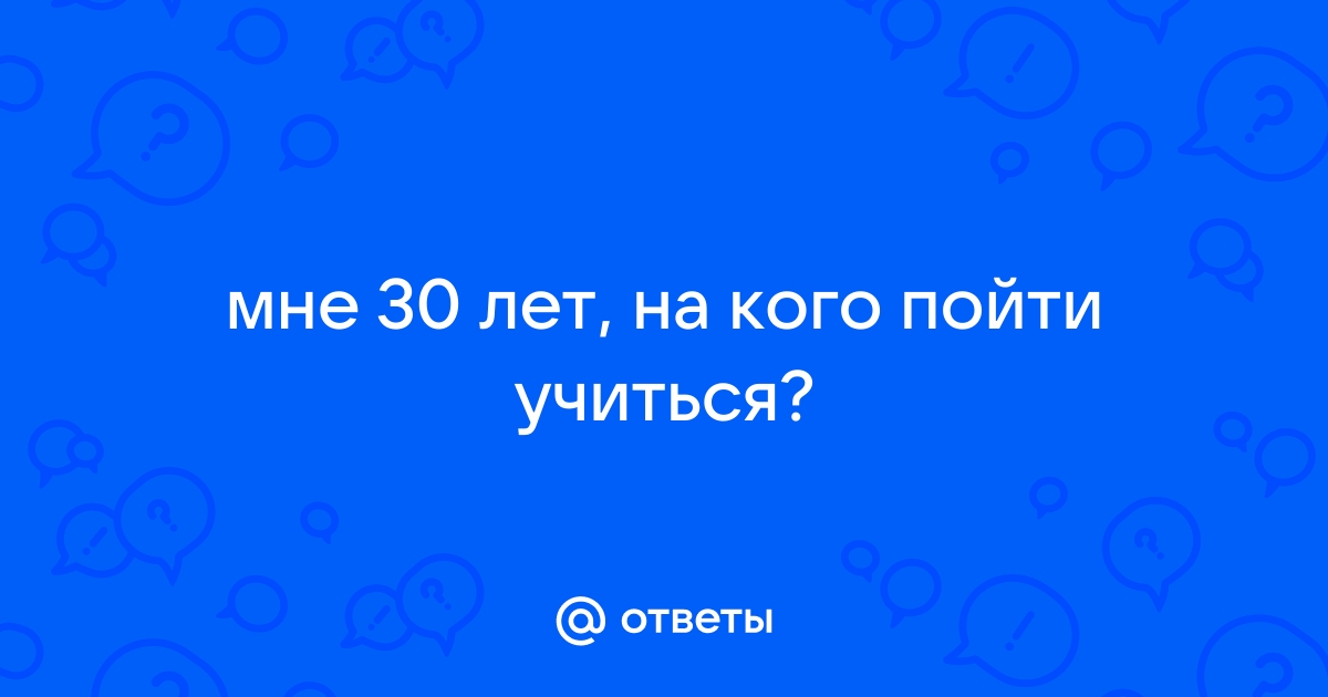 На кого пойти учиться после 30 лет