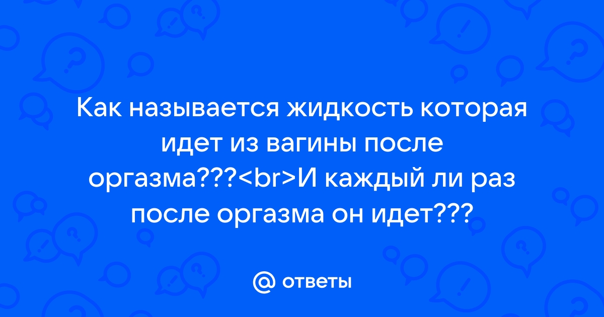 что за жидкость выделяется у женщин после оргазма | Дзен