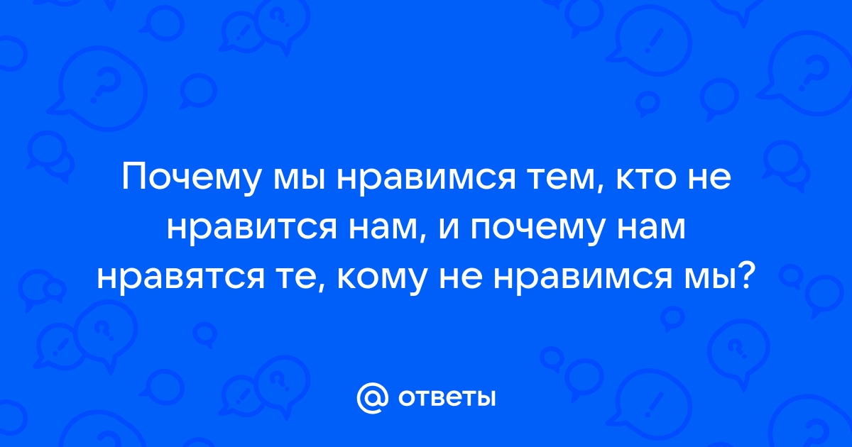 Почему нам нравятся те, кому мы не нравимся?