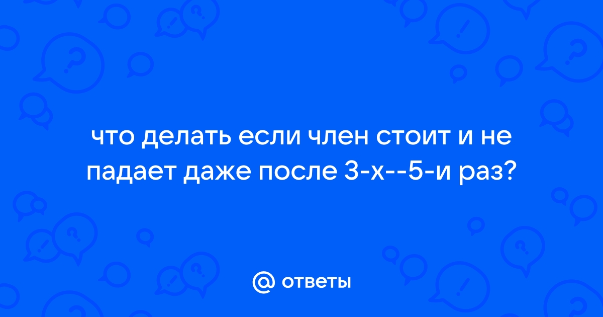 Член встает и тут же падает: в чем проблема и как ее решить?