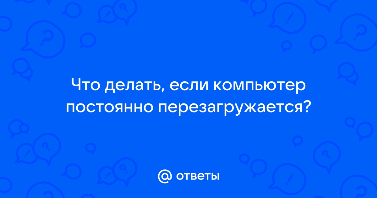 Как починить компьютер, который начал постоянно перезапускаться: решаем проблему самостоятельно