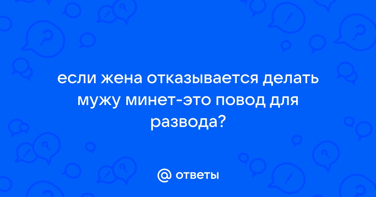 Отказалась делать минет - значит нет чувств - 59 ответов на форуме multibk.ru ()