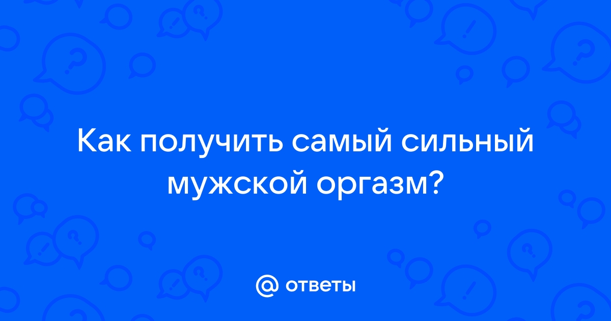 5 приемов, помогающих улучшить мужской оргазм