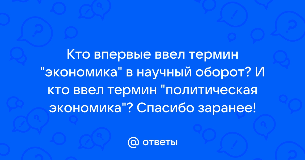 Ответы Mail.ru: Кто впервые ввел термин "экономика" в научный оборот? И кто  ввел термин "политическая экономика"? Спасибо заранее!