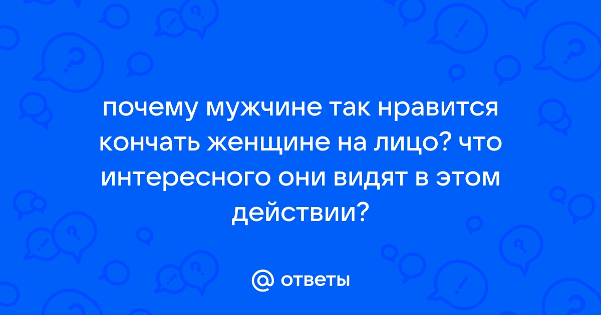 Почему нравится мужчинам, когда глотают их семя? В чем секрет?