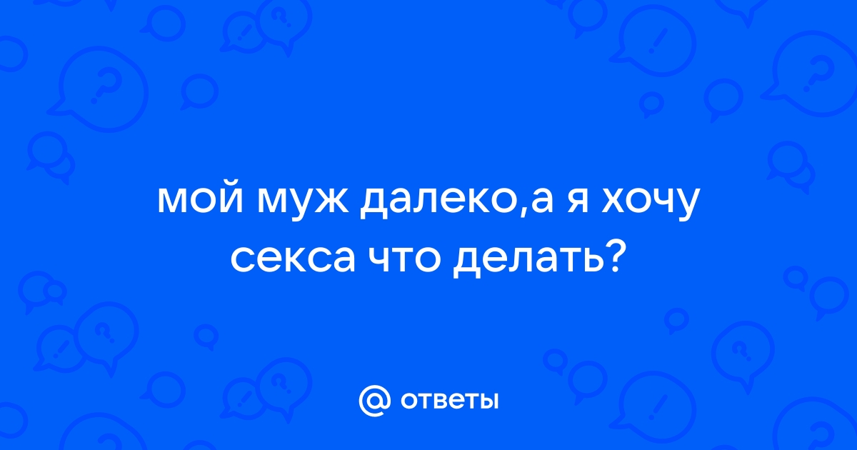 Мне мало секса. А жена то устала, то у нее что-то болит, то нет времени…