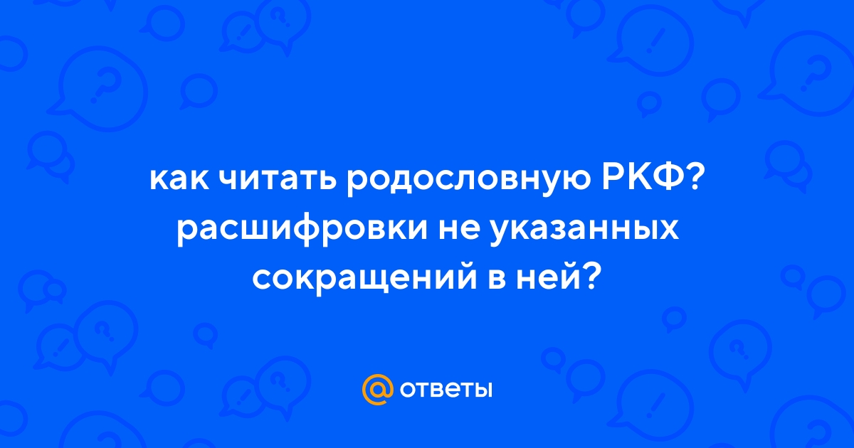 Ответы Mail.ru: как читать родословную РКФ? расшифровки не указанных  сокращений в ней?