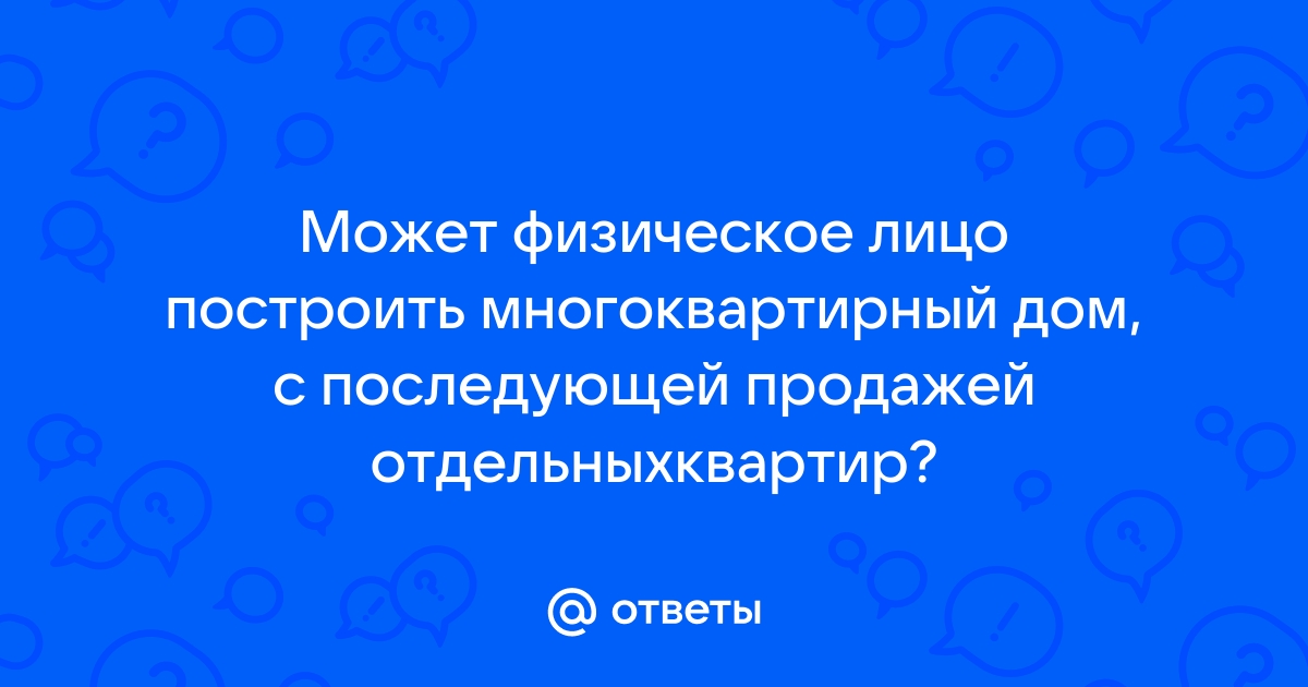 Может ли физическое лицо строить многоквартирный дом