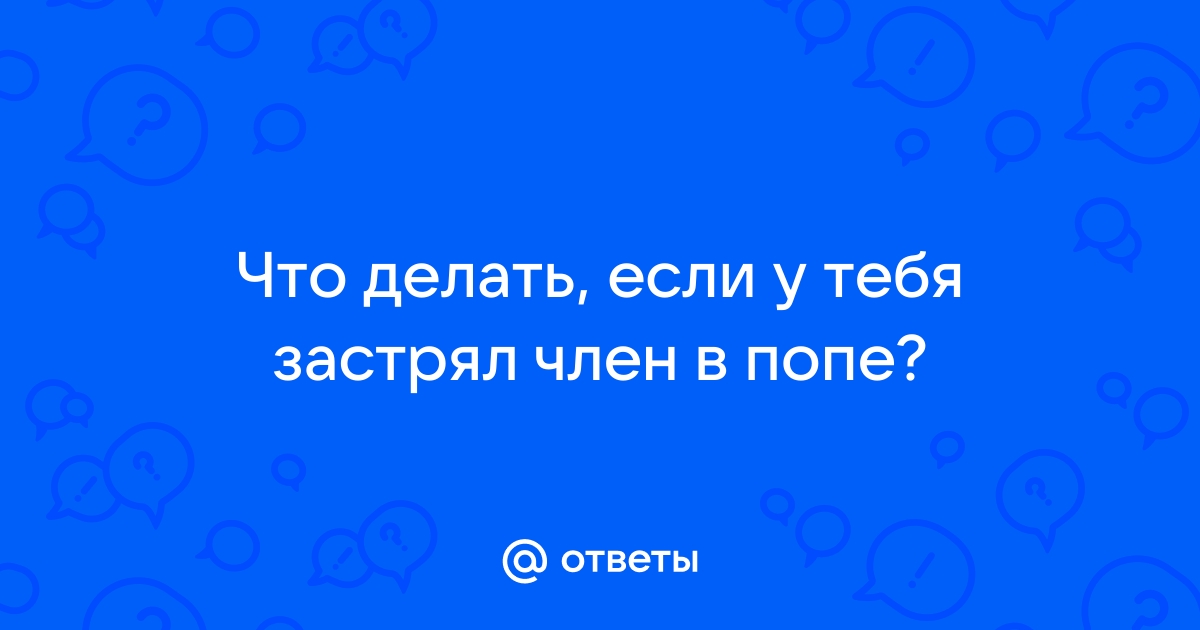 Огромный член застрял в жопе порно видео