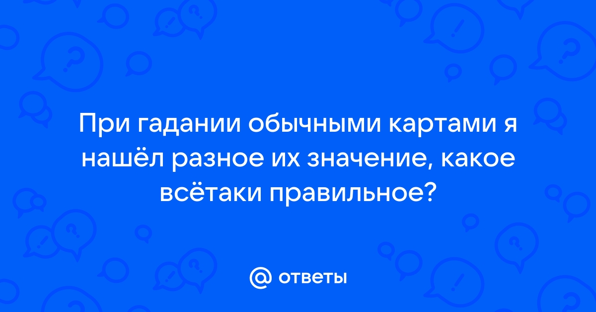 Ответы Mail.ru: При гадании обычными картами я нашёл разное их значение,какое всётаки правильное?