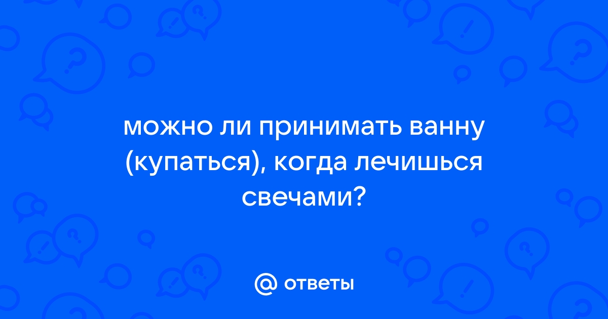 Можно ли принимать ванну когда ставишь свечи