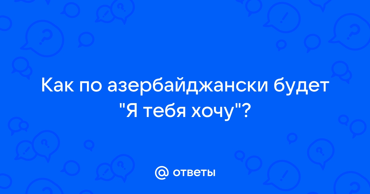 Как будет по азербайджански я тебя хочу