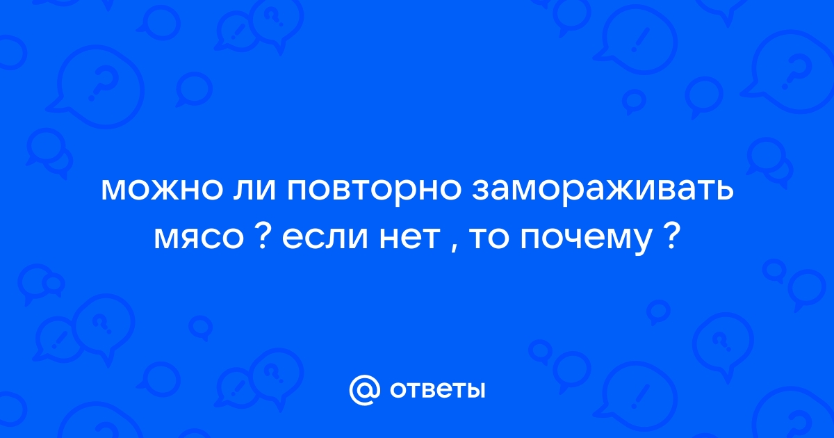 Можно ли повторно замораживать мясо? | Вечные вопросы | Вопрос-Ответ | Аргументы и Факты