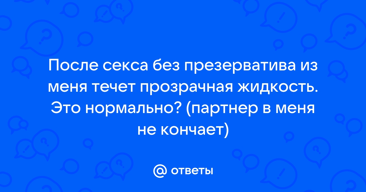 Ответы skaterti-ot-kati.ru: что это когда после секса из меня вытекает жидкость ?