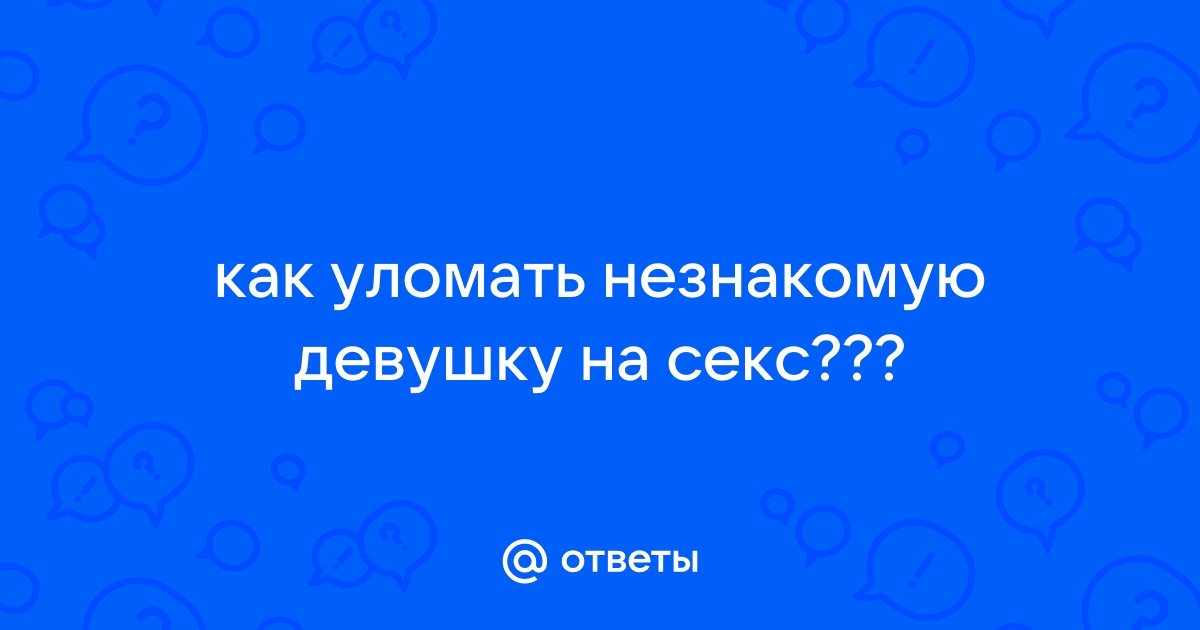 8 способов незаметно внушить девушке, что она хочет заняться с тобой сексом | MAXIM