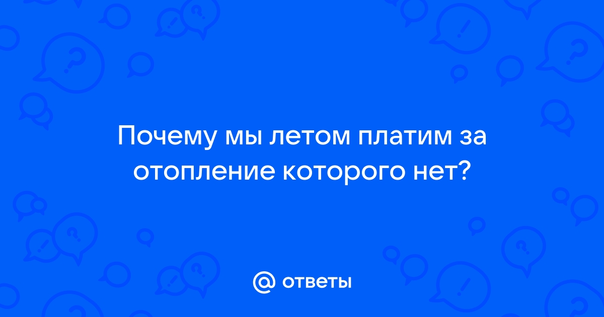 Почему мы платим за отопление летом?