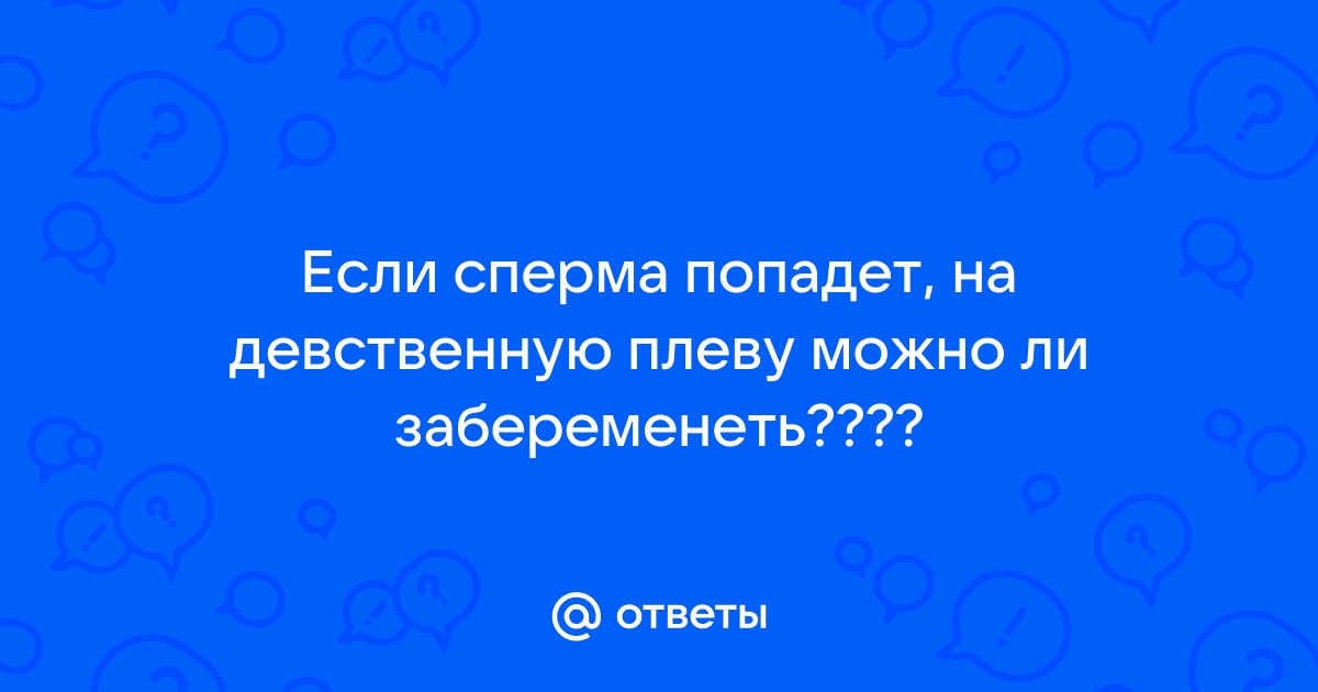 Может ли забеременеть девственница: как и что делать