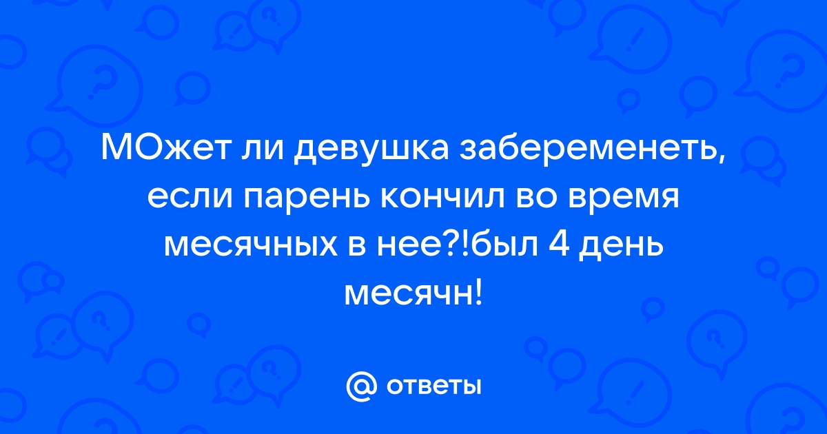 Можно ли забеременеть во время (сразу после / перед) месячных?