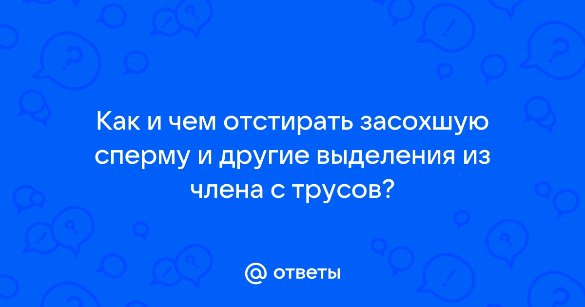 Как отстирать сперму с одежды и можно ли это сделать?