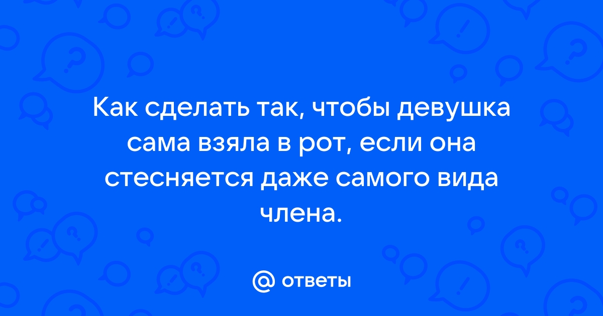 Не стесняется брать в рот после анала