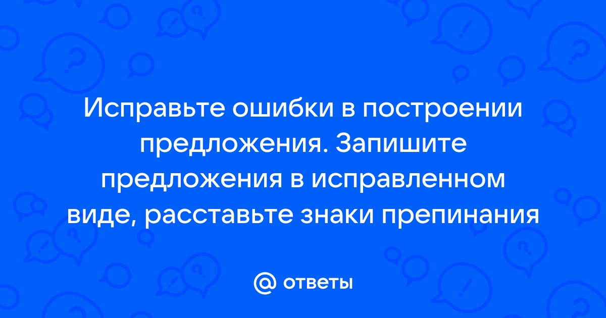 Ошибки запишите предложения в исправленном виде