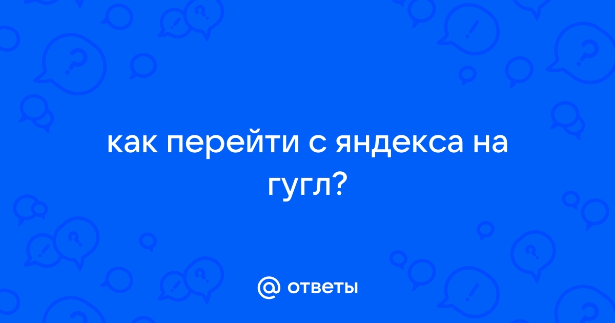 Как перейти с яндекса на гугл на телефоне андроид