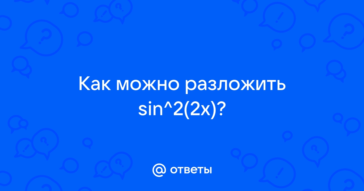 Sin 2 2x как разложить