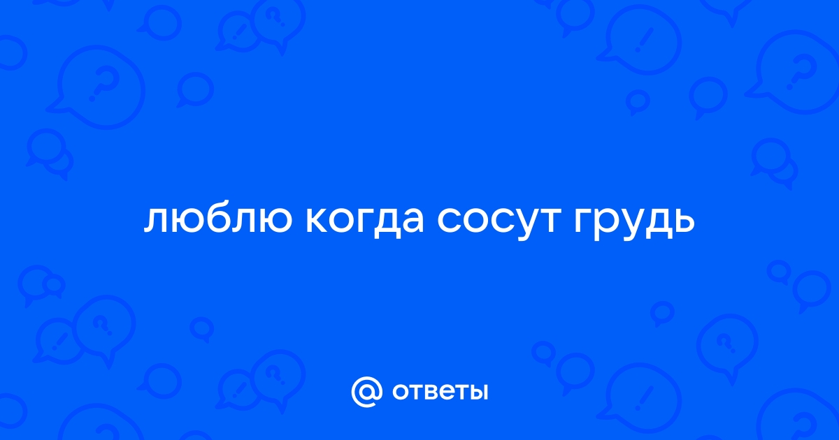 испытываю оргазм когда парень сосет мою грудь