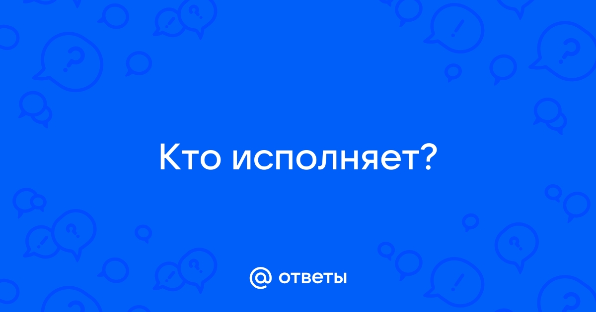 Кто исполняет