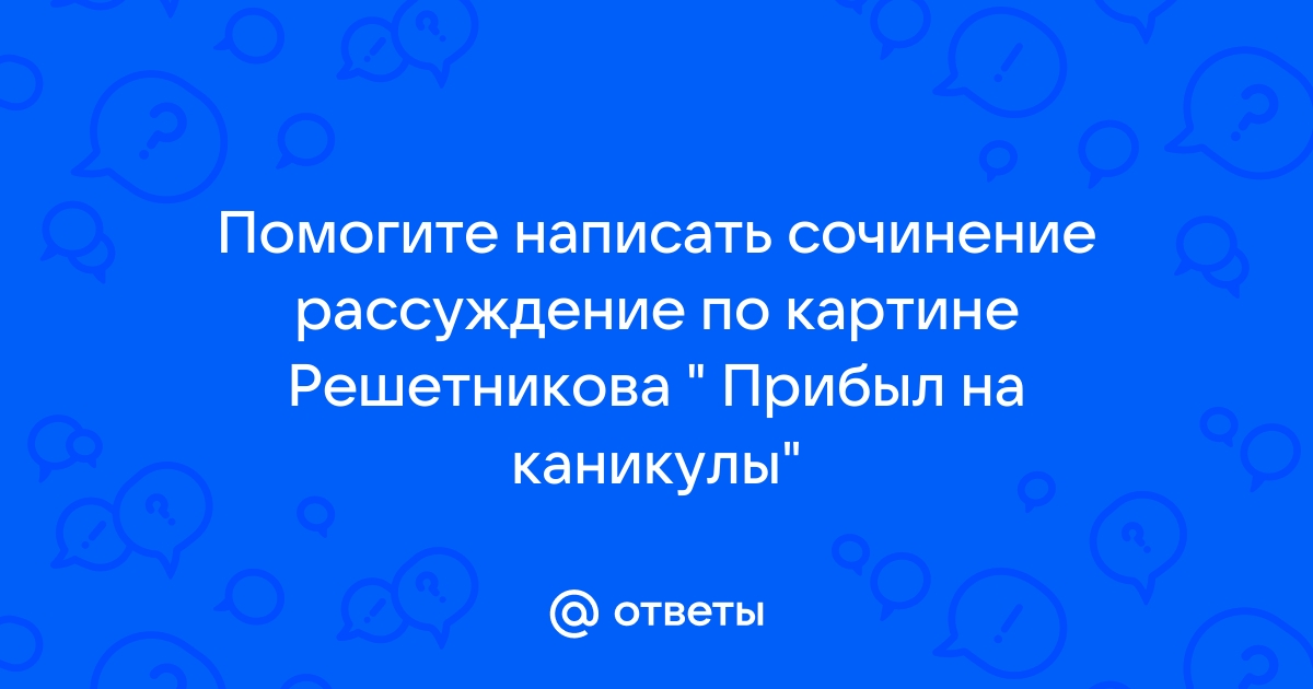 Сочинение по картине решетникова прибыл на каникулы