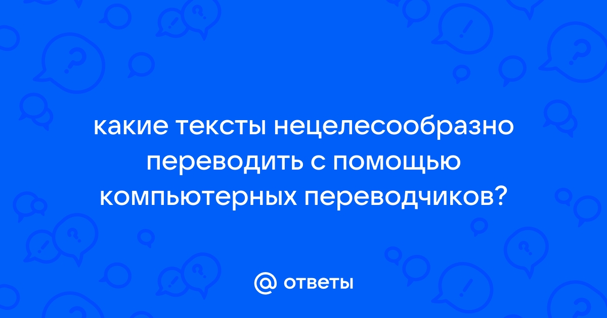 Какие тексты нецелесообразно переводить с помощью компьютерных переводчиков