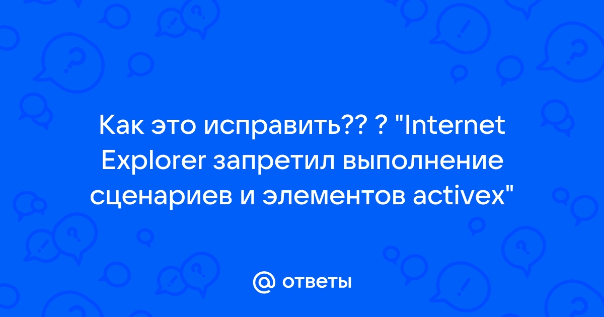 Internet explorer запретил выполнение сценариев и элементов activex на этой странице