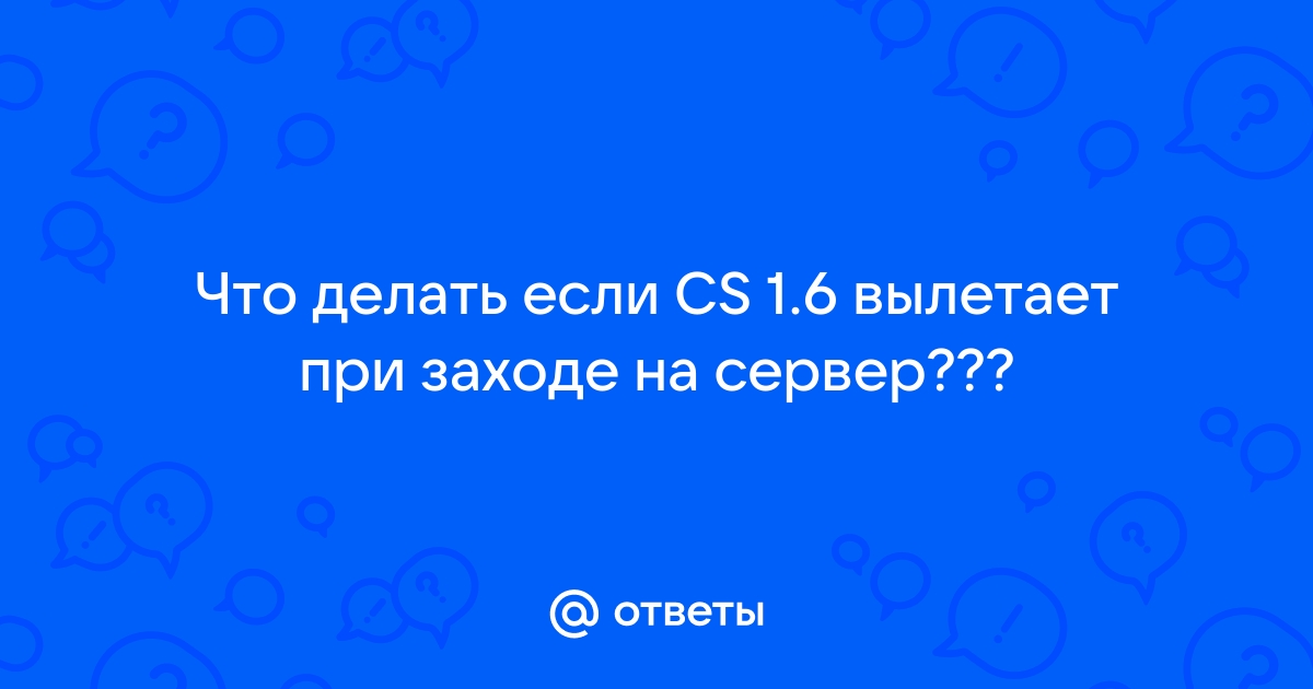 Вылетает КС при заходе на сервер :: Counter-Strike General Discussions