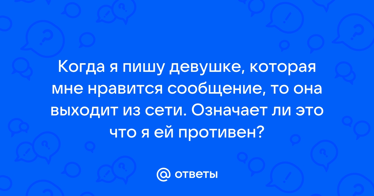 Ответы Mailru: Когда я пишу девушке, которая мне нравится сообщение