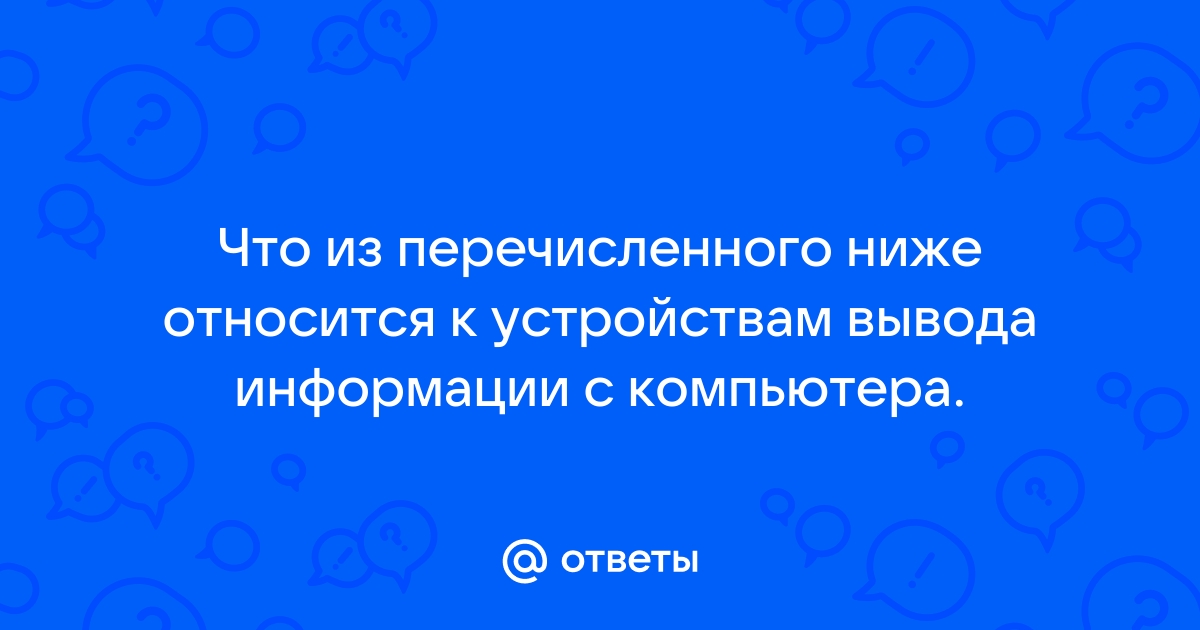 Что из перечисленного ниже относится к устройствам ввода информации с компьютера