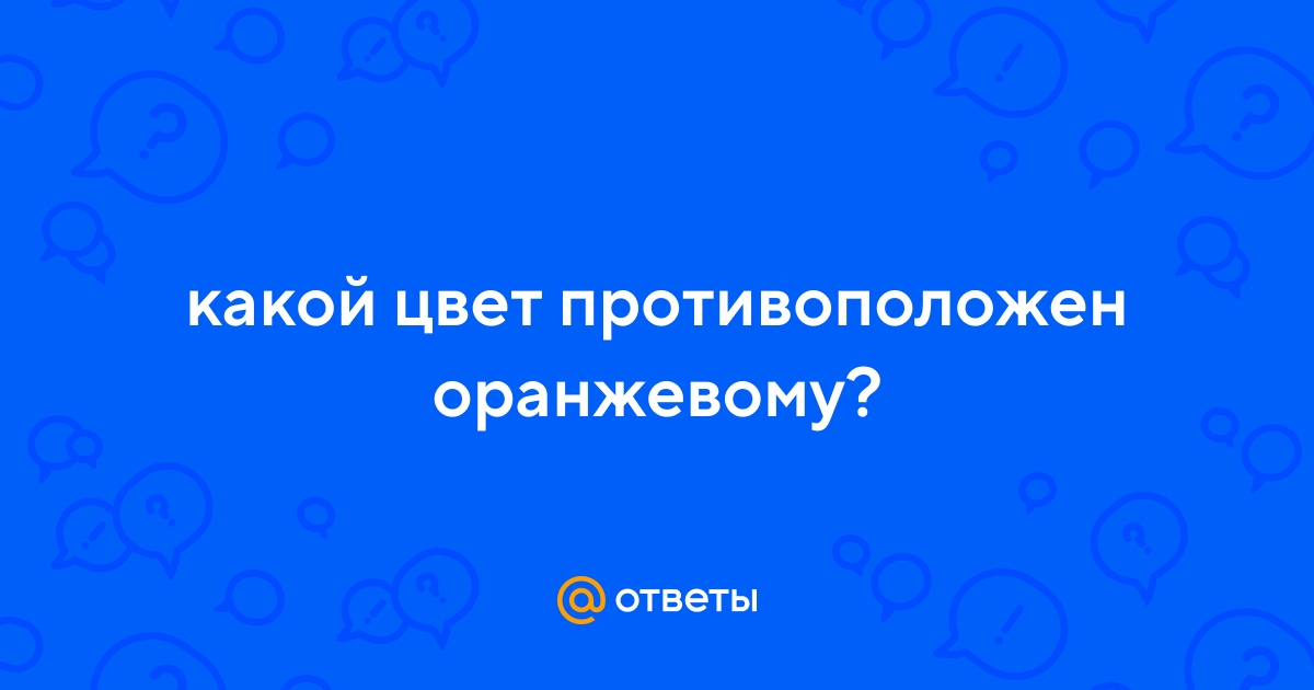 Ответы Mail.ru: какой цвет противоположен оранжевому?