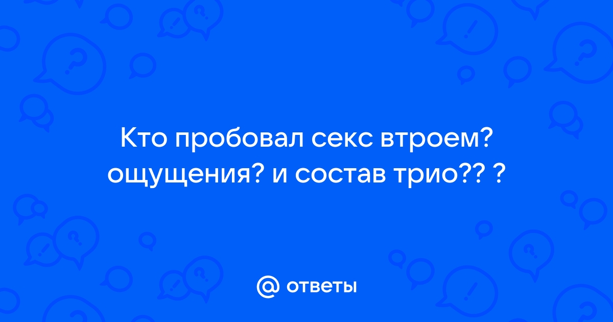 Секс втроём — 30 ответов сексолога на вопрос № | СпросиВрача